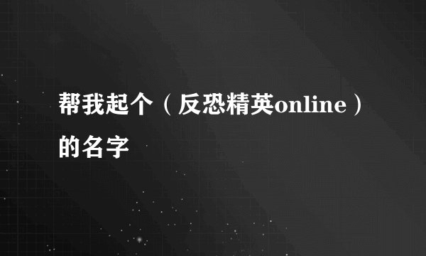 帮我起个（反恐精英online）的名字