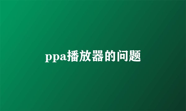 ppa播放器的问题