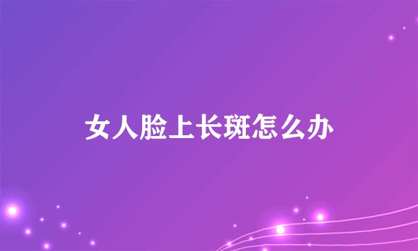 女人脸上长斑怎么办