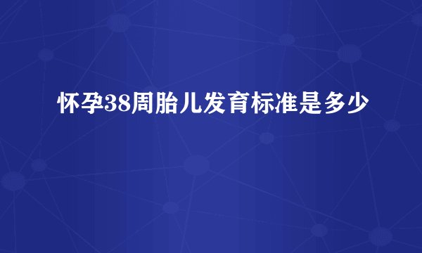 怀孕38周胎儿发育标准是多少