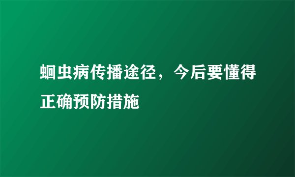蛔虫病传播途径，今后要懂得正确预防措施