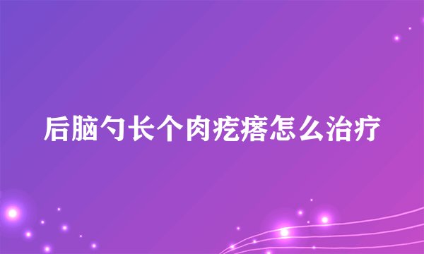 后脑勺长个肉疙瘩怎么治疗