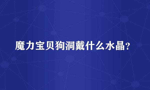 魔力宝贝狗洞戴什么水晶？