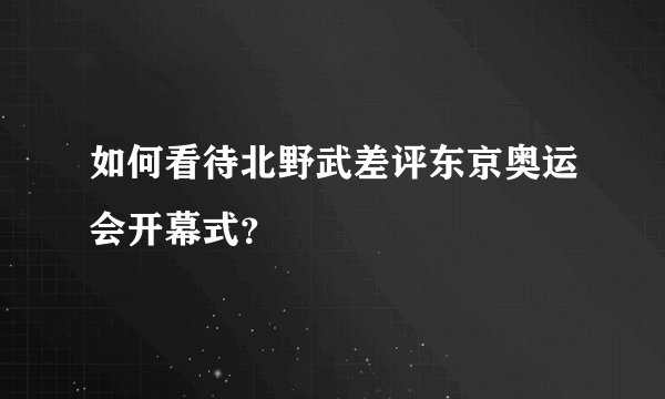 如何看待北野武差评东京奥运会开幕式？