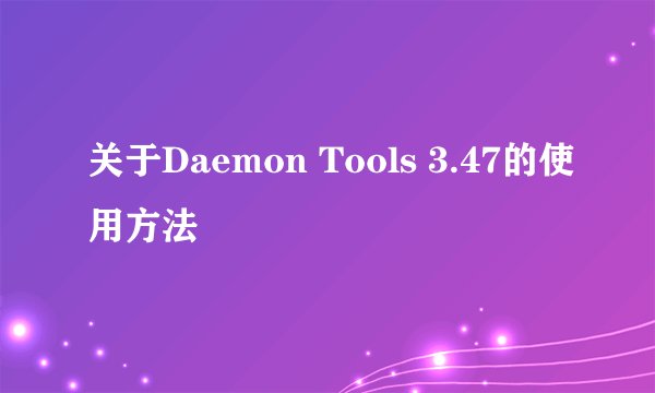 关于Daemon Tools 3.47的使用方法