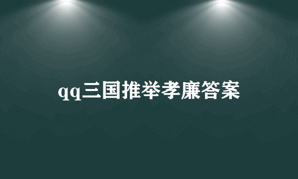 qq三国推举孝廉答案