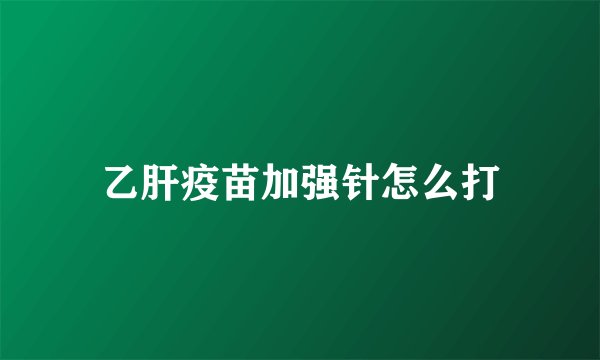 乙肝疫苗加强针怎么打