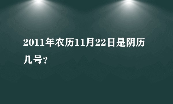 2011年农历11月22日是阴历几号？