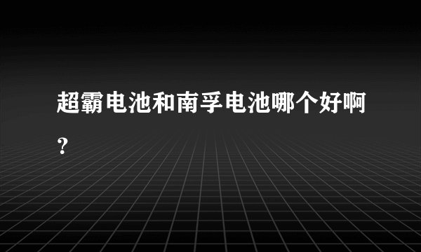 超霸电池和南孚电池哪个好啊？