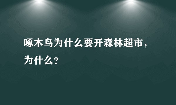 啄木鸟为什么要开森林超市，为什么？