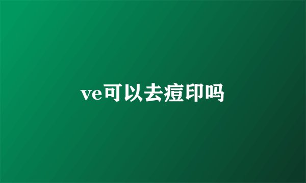 ve可以去痘印吗