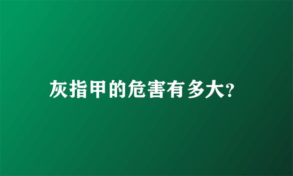 灰指甲的危害有多大？