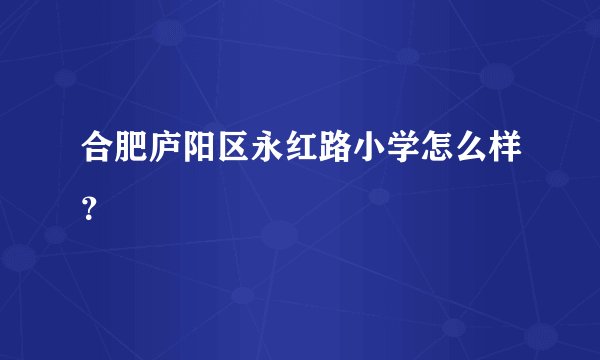 合肥庐阳区永红路小学怎么样？