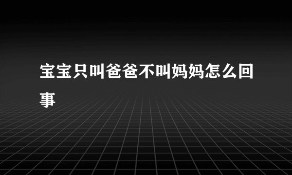 宝宝只叫爸爸不叫妈妈怎么回事