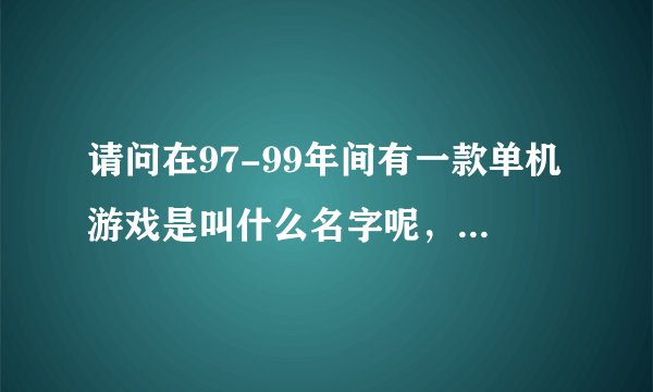请问在97-99年间有一款单机游戏是叫什么名字呢，是过关类的