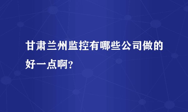 甘肃兰州监控有哪些公司做的好一点啊？