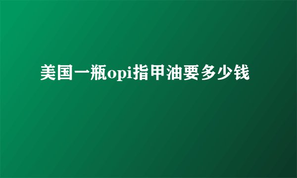 美国一瓶opi指甲油要多少钱
