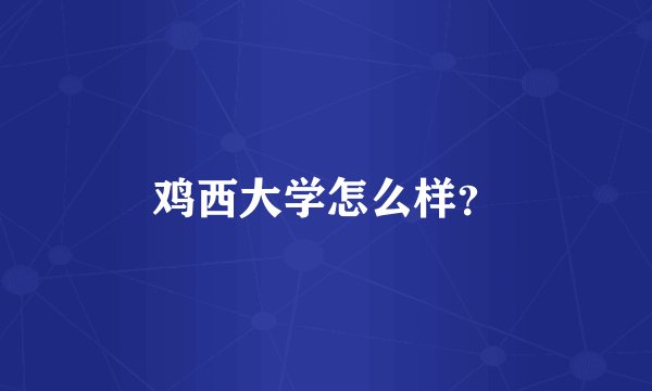 鸡西大学怎么样？
