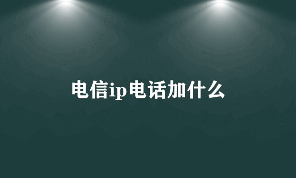 电信ip电话加什么