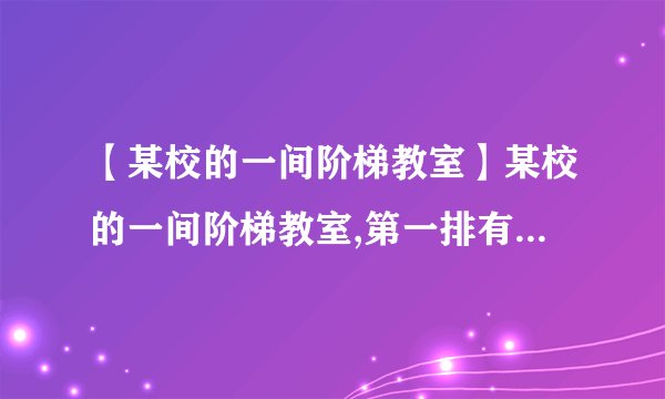 【某校的一间阶梯教室】某校的一间阶梯教室,第一排有20个座位,从第二排开始,...