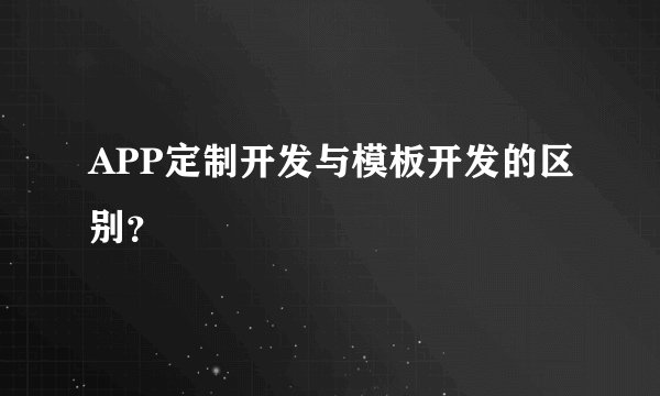 APP定制开发与模板开发的区别？