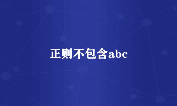 正则不包含abc