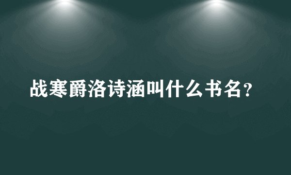 战寒爵洛诗涵叫什么书名？