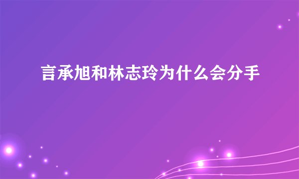言承旭和林志玲为什么会分手