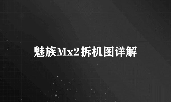 魅族Mx2拆机图详解