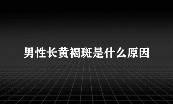 男性长黄褐斑是什么原因