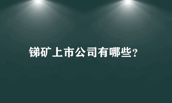 锑矿上市公司有哪些？