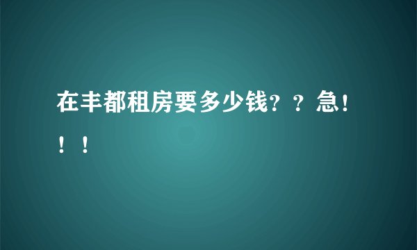 在丰都租房要多少钱？？急！！！