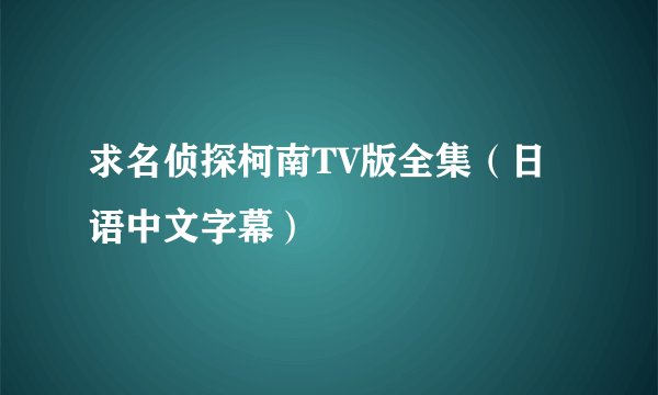 求名侦探柯南TV版全集（日语中文字幕）