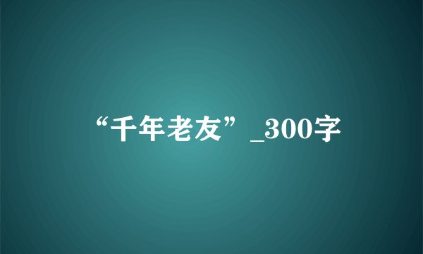 “千年老友”_300字