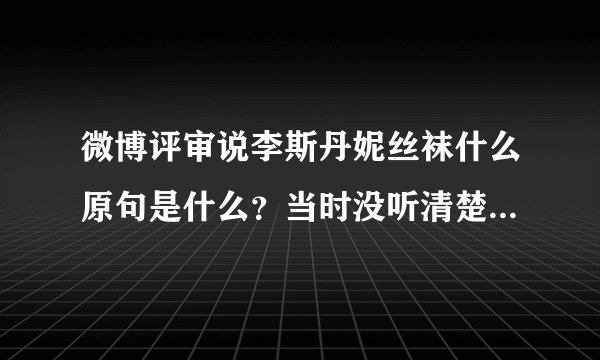 微博评审说李斯丹妮丝袜什么原句是什么？当时没听清楚说的什么？