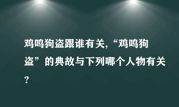 鸡鸣狗盗跟谁有关,“鸡鸣狗盗”的典故与下列哪个人物有关?