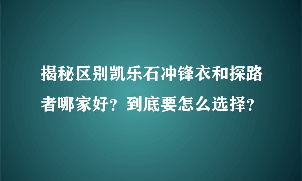 揭秘区别凯乐石冲锋衣和探路者哪家好？到底要怎么选择？