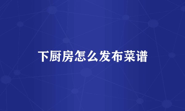 下厨房怎么发布菜谱