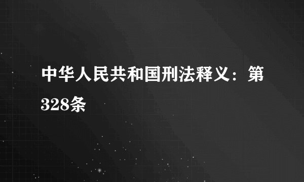 中华人民共和国刑法释义：第328条