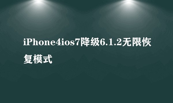 iPhone4ios7降级6.1.2无限恢复模式