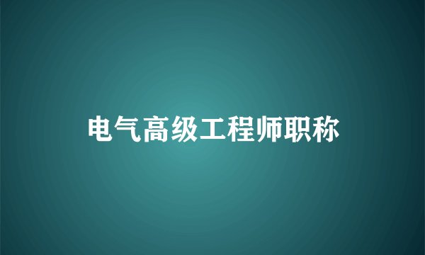 电气高级工程师职称