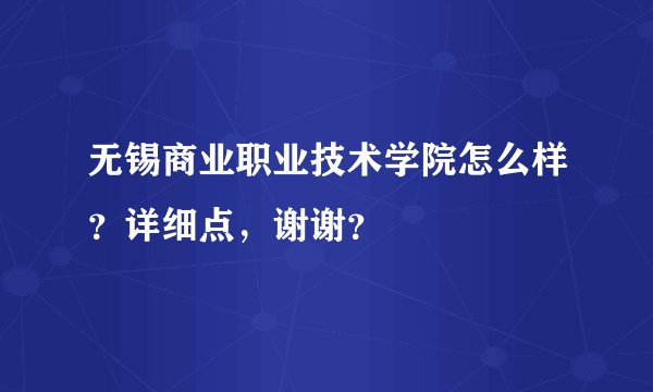 无锡商业职业技术学院怎么样？详细点，谢谢？