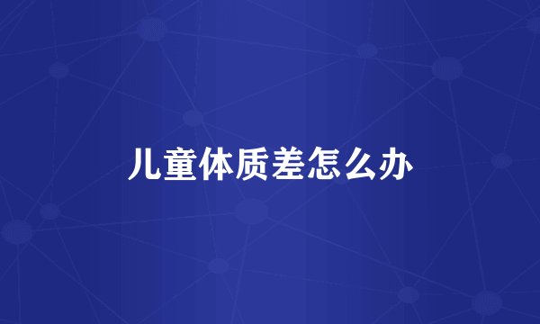 儿童体质差怎么办