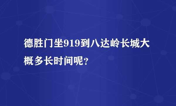 德胜门坐919到八达岭长城大概多长时间呢？