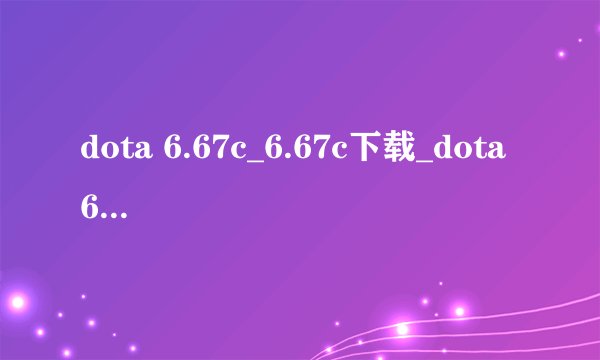 dota 6.67c_6.67c下载_dota 6.67c ai中文版下载_6.67c改动了哪些规则？