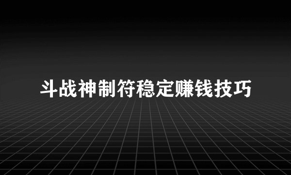 斗战神制符稳定赚钱技巧