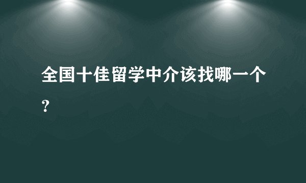 全国十佳留学中介该找哪一个？