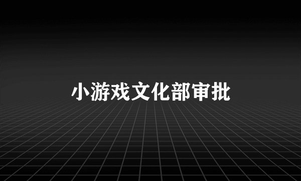 小游戏文化部审批
