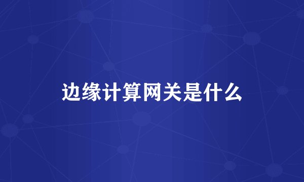 边缘计算网关是什么