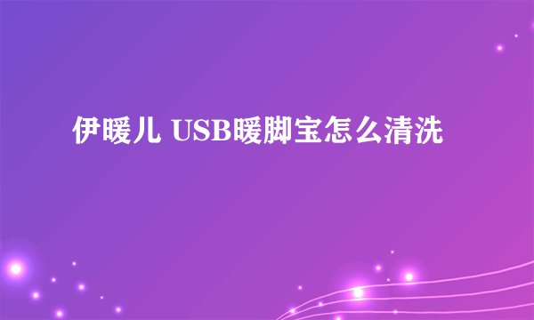 伊暖儿 USB暖脚宝怎么清洗